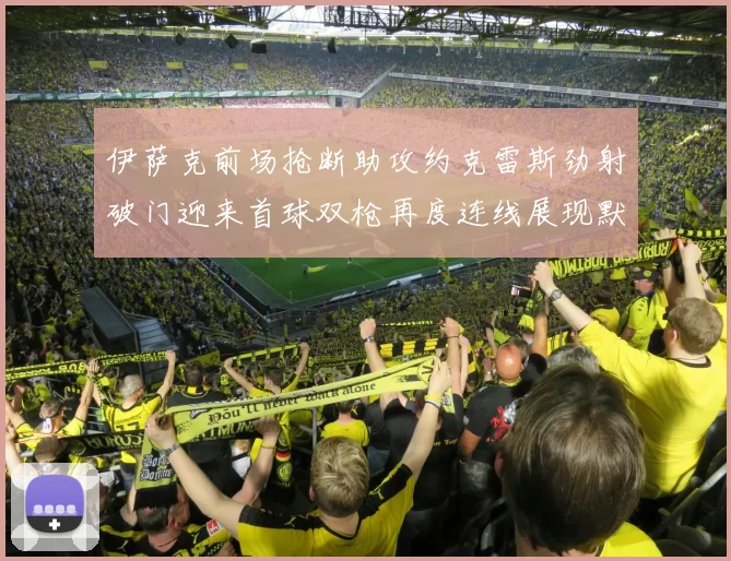 伊萨克前场抢断助攻约克雷斯劲射破门迎来首球双枪再度连线展现默契