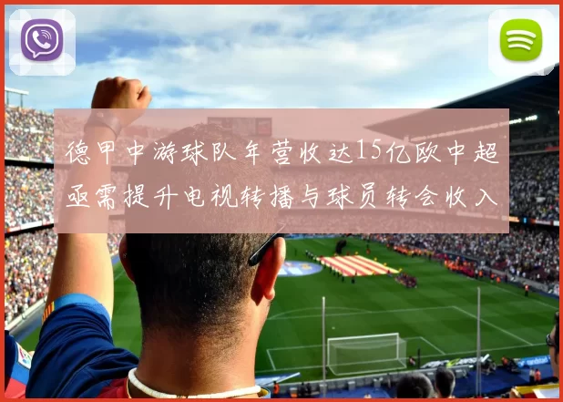德甲中游球队年营收达15亿欧中超亟需提升电视转播与球员转会收入